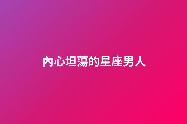 內心坦蕩的星座男人-第1張-星座運勢-玄機派