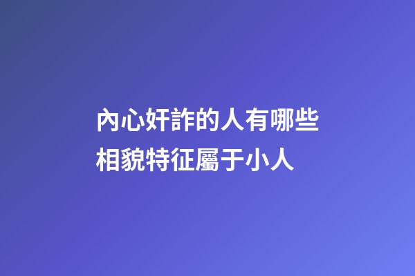 內心奸詐的人有哪些相貌特征屬于小人