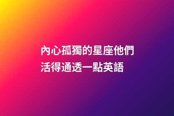 內心孤獨的星座他們活得通透一點英語-第1張-星座運勢-玄機派