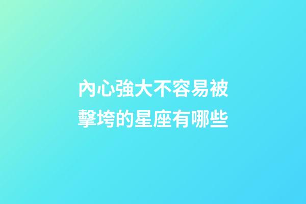 內心強大不容易被擊垮的星座有哪些-第1張-星座運勢-玄機派