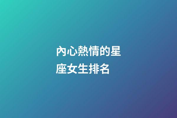 內心熱情的星座女生排名-第1張-星座運勢-玄機派
