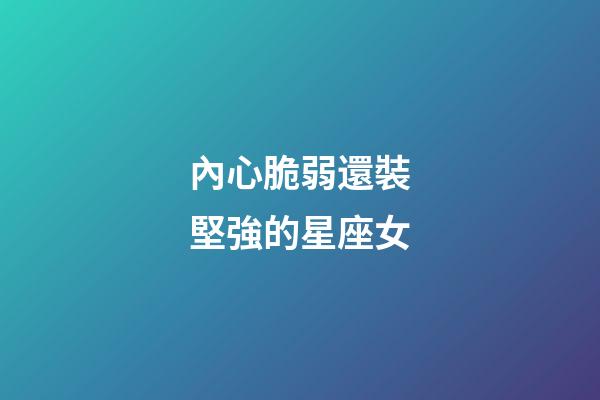 內心脆弱還裝堅強的星座女-第1張-星座運勢-玄機派