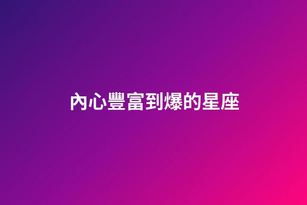 內心豐富到爆的星座-第1張-星座運勢-玄機派