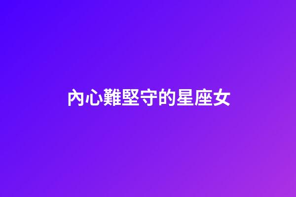 內心難堅守的星座女-第1張-星座運勢-玄機派