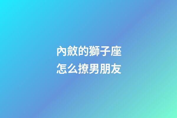 內斂的獅子座怎么撩男朋友-第1張-星座運勢-玄機派