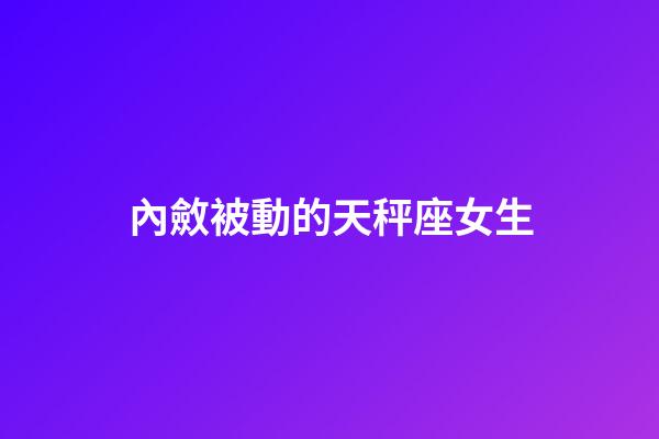 內斂被動的天秤座女生-第1張-星座運勢-玄機派