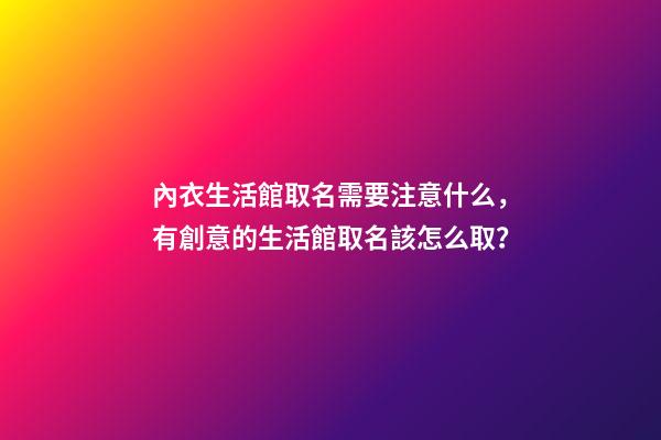 內衣生活館取名需要注意什么，有創意的生活館取名該怎么取？-第1張-店鋪起名-玄機派