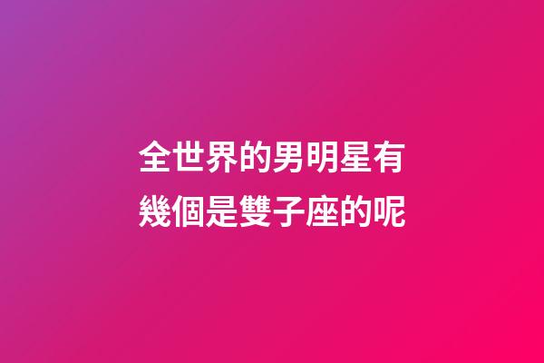 全世界的男明星有幾個是雙子座的呢-第1張-星座運勢-玄機派