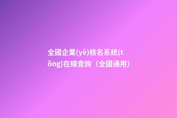 全國企業(yè)核名系統(tǒng)在線查詢（全國通用）-第1張-公司起名-玄機(jī)派