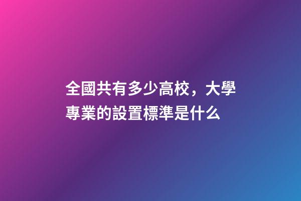 全國共有多少高校，大學專業的設置標準是什么-第1張-觀點-玄機派