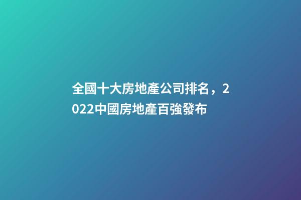 全國十大房地產公司排名，2022中國房地產百強發布-第1張-觀點-玄機派
