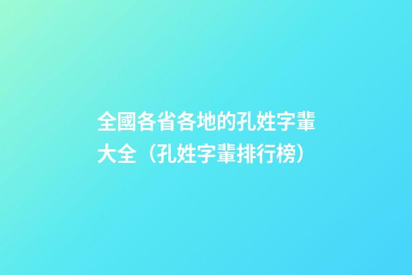 全國各省各地的孔姓字輩大全（孔姓字輩排行榜）