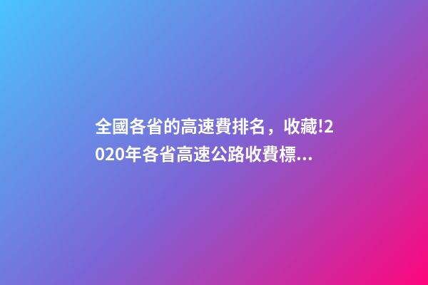 全國各省的高速費排名，收藏!2020年各省高速公路收費標準匯總-第1張-觀點-玄機派
