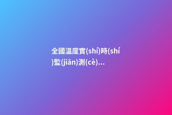 全國溫度實(shí)時(shí)監(jiān)測(cè)，一款免費(fèi)的天氣預(yù)報(bào)軟件-第1張-觀點(diǎn)-玄機(jī)派