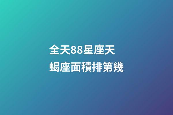 全天88星座天蝎座面積排第幾