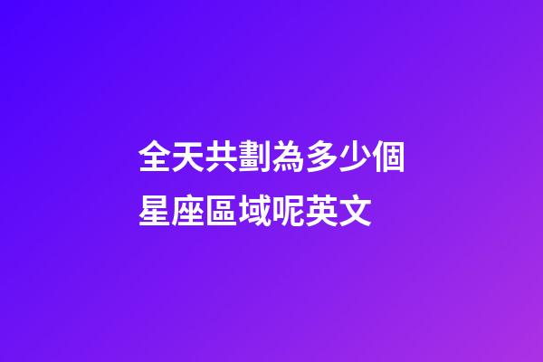 全天共劃為多少個星座區域呢英文-第1張-星座運勢-玄機派