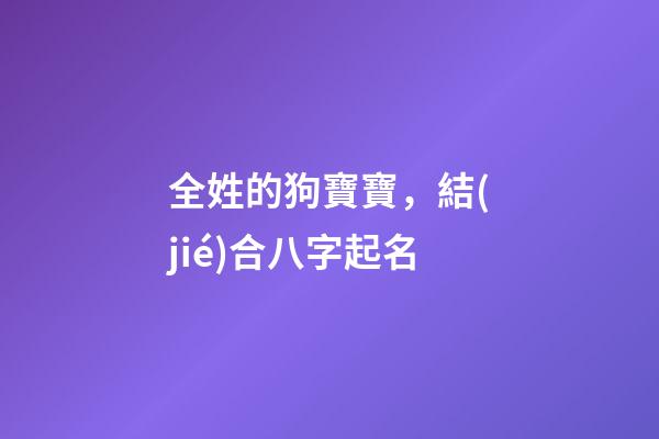 全姓的狗寶寶，結(jié)合八字起名