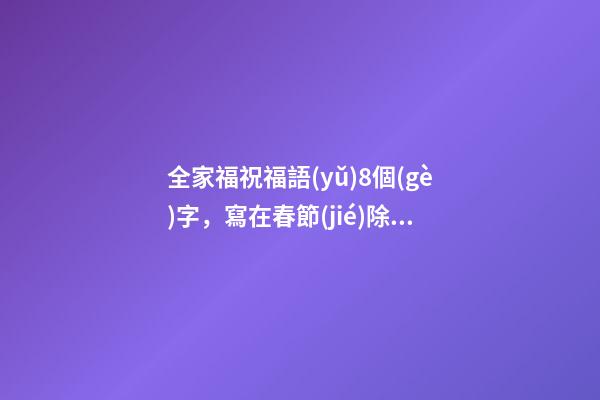 全家福祝福語(yǔ)8個(gè)字，寫在春節(jié)除夕之夜的祝福全家福安-第1張-觀點(diǎn)-玄機(jī)派