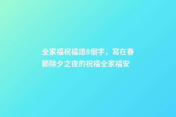 全家福祝福語8個字，寫在春節除夕之夜的祝福全家福安-第1張-觀點-玄機派
