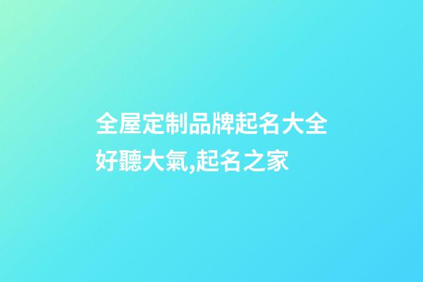 全屋定制品牌起名大全好聽大氣,起名之家-第1張-商標起名-玄機派