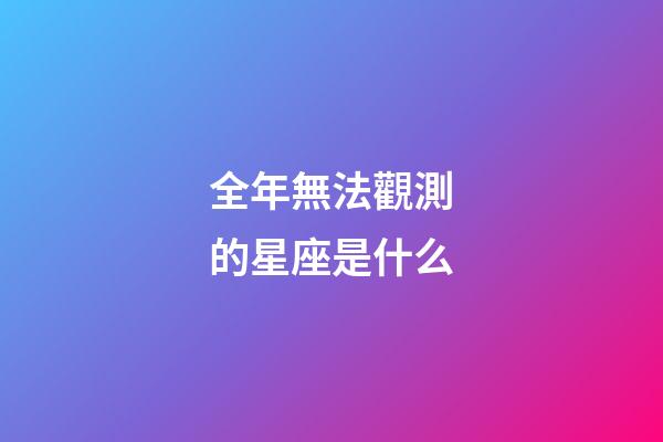 全年無法觀測的星座是什么-第1張-星座運勢-玄機派