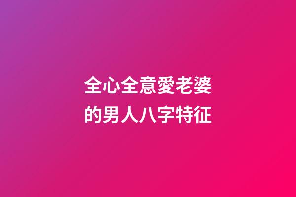 全心全意愛老婆的男人八字特征