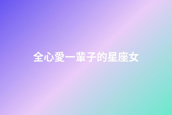 全心愛一輩子的星座女-第1張-星座運勢-玄機派