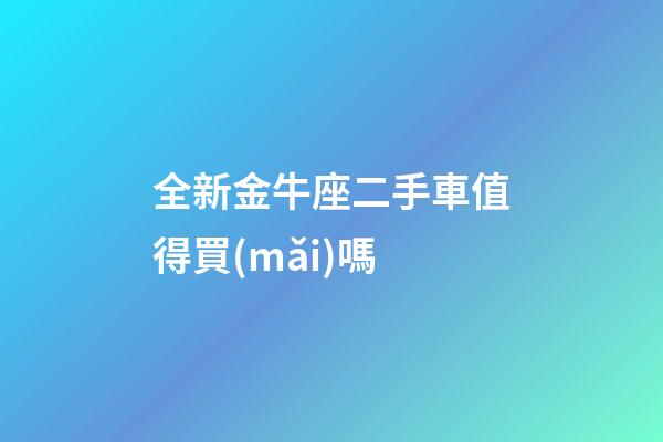 全新金牛座二手車值得買(mǎi)嗎