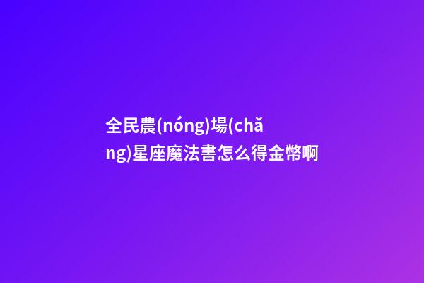 全民農(nóng)場(chǎng)星座魔法書怎么得金幣啊