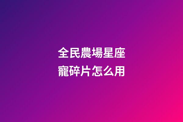 全民農場星座寵碎片怎么用-第1張-星座運勢-玄機派