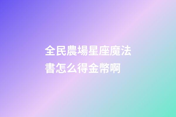 全民農場星座魔法書怎么得金幣啊-第1張-星座運勢-玄機派