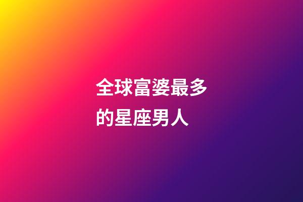 全球富婆最多的星座男人-第1張-星座運勢-玄機派