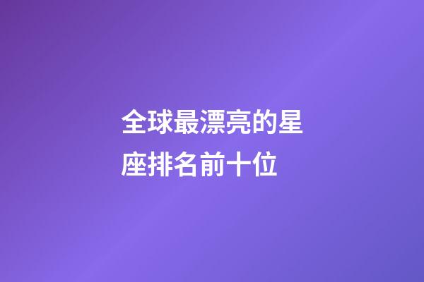 全球最漂亮的星座排名前十位-第1張-星座運(yùn)勢(shì)-玄機(jī)派