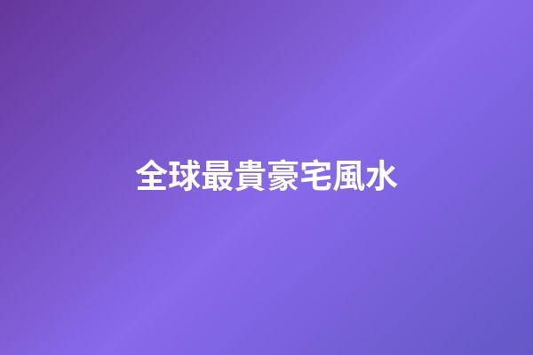 全球最貴豪宅風水