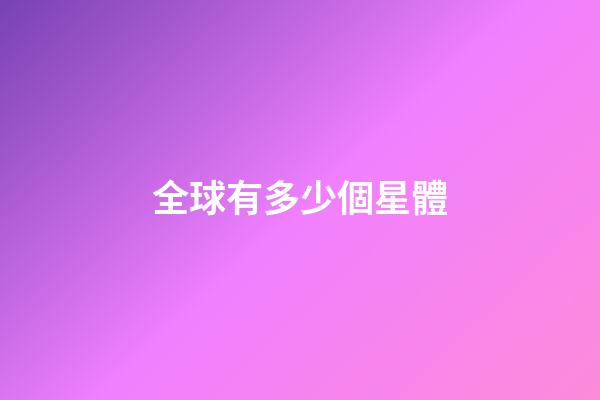 全球有多少個星體-第1張-星座運勢-玄機派