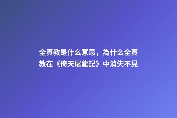全真教是什么意思，為什么全真教在《倚天屠龍記》中消失不見-第1張-觀點-玄機派