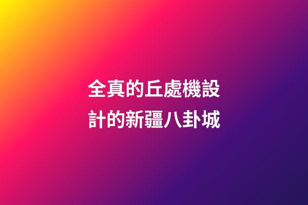 全真的丘處機設計的新疆八卦城