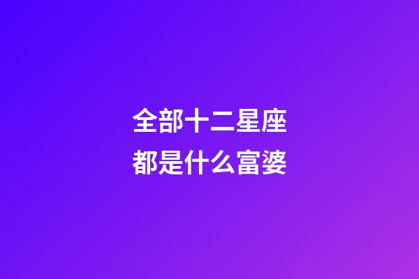 全部十二星座都是什么富婆-第1張-星座運勢-玄機派