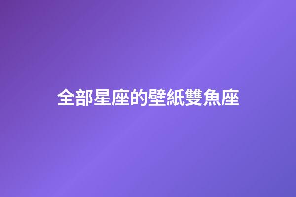 全部星座的壁紙雙魚座-第1張-星座運勢-玄機派