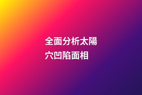 全面分析太陽穴凹陷面相