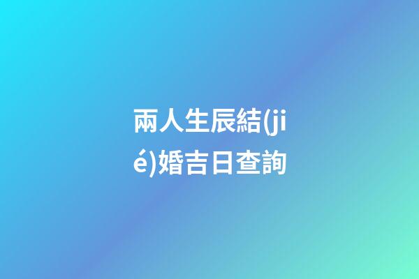兩人生辰結(jié)婚吉日查詢