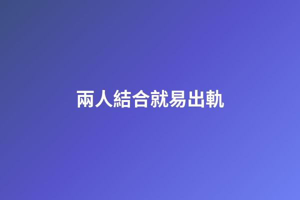 兩人結合就易出軌