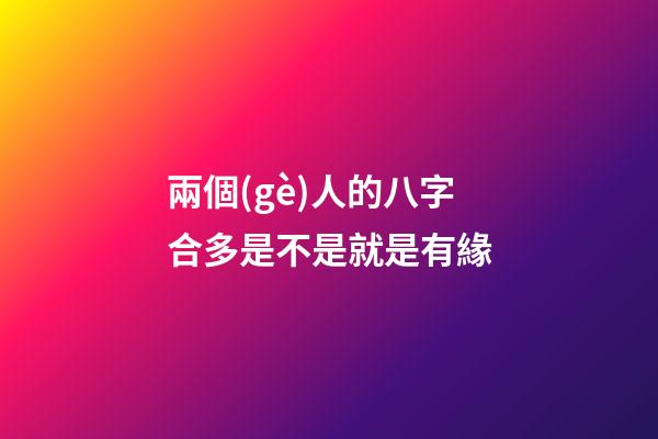 兩個(gè)人的八字合多是不是就是有緣(這兩個(gè)生肖人在一起幾率小，容易有緣無(wú)份)-第1張-觀點(diǎn)-玄機(jī)派