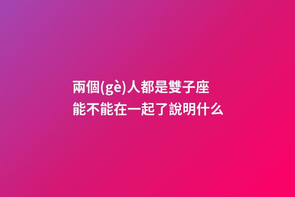 兩個(gè)人都是雙子座能不能在一起了說明什么-第1張-星座運(yùn)勢-玄機(jī)派