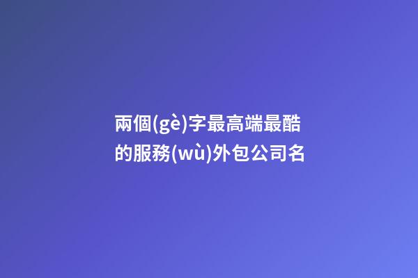 兩個(gè)字最高端最酷的服務(wù)外包公司名-第1張-公司起名-玄機(jī)派