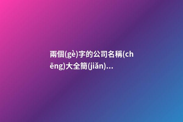 兩個(gè)字的公司名稱(chēng)大全簡(jiǎn)單大氣,起名之家