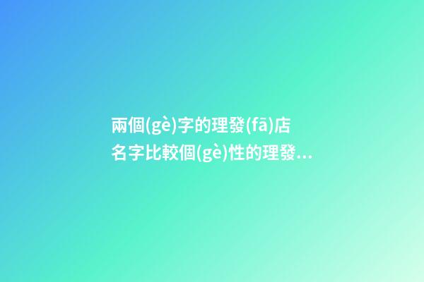 兩個(gè)字的理發(fā)店名字比較個(gè)性的理發(fā)店名字(二篇)-第1張-店鋪起名-玄機(jī)派