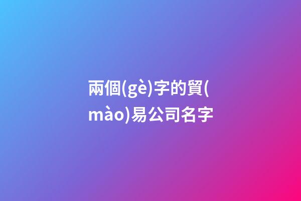兩個(gè)字的貿(mào)易公司名字