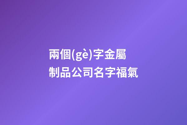 兩個(gè)字金屬制品公司名字福氣-第1張-公司起名-玄機(jī)派