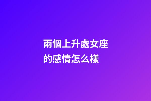 兩個上升處女座的感情怎么樣-第1張-星座運勢-玄機派